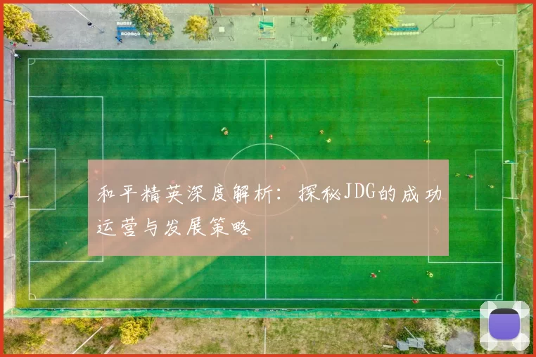 和平精英深度解析：探秘JDG的成功运营与发展策略