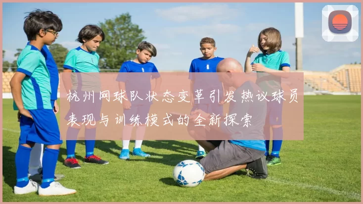 杭州网球队状态变革引发热议球员表现与训练模式的全新探索