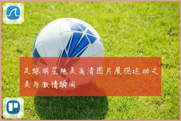 足球明星绝美高清图片展现运动之美与激情瞬间