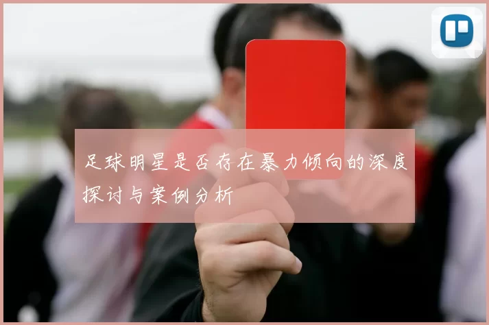 足球明星是否存在暴力倾向的深度探讨与案例分析