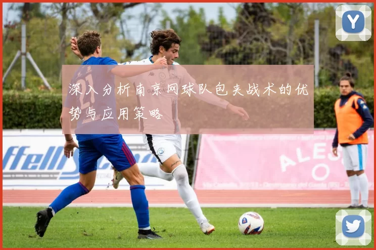 深入分析南京网球队包夹战术的优势与应用策略