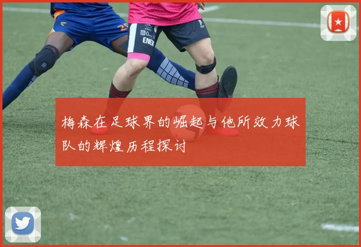 梅森在足球界的崛起与他所效力球队的辉煌历程探讨