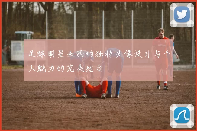 足球明星米西的独特头像设计与个人魅力的完美结合