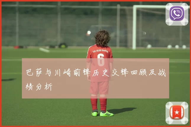 巴萨与川崎前锋历史交锋回顾及战绩分析