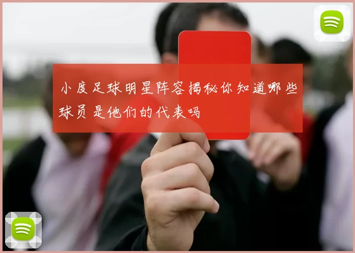 小度足球明星阵容揭秘你知道哪些球员是他们的代表吗