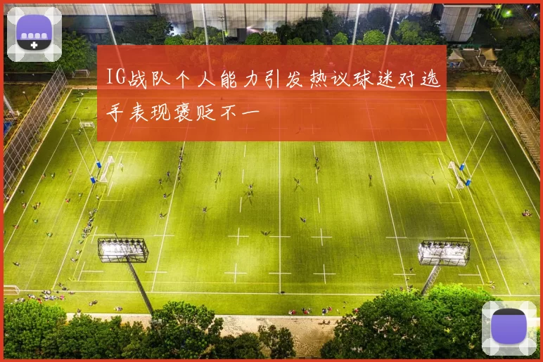 IG战队个人能力引发热议球迷对选手表现褒贬不一