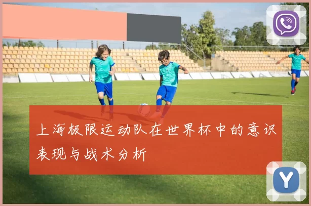 上海极限运动队在世界杯中的意识表现与战术分析