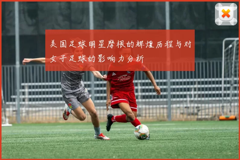 美国足球明星摩根的辉煌历程与对女子足球的影响力分析