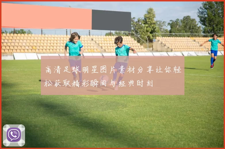 高清足球明星图片素材分享让你轻松获取精彩瞬间与经典时刻