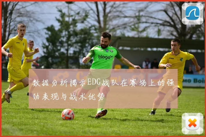 数据分析揭示EDG战队在赛场上的强劲表现与战术优势
