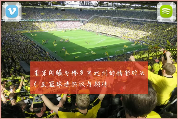 南京同曦与佛罗里达州的精彩对决引发篮球迷热议与期待