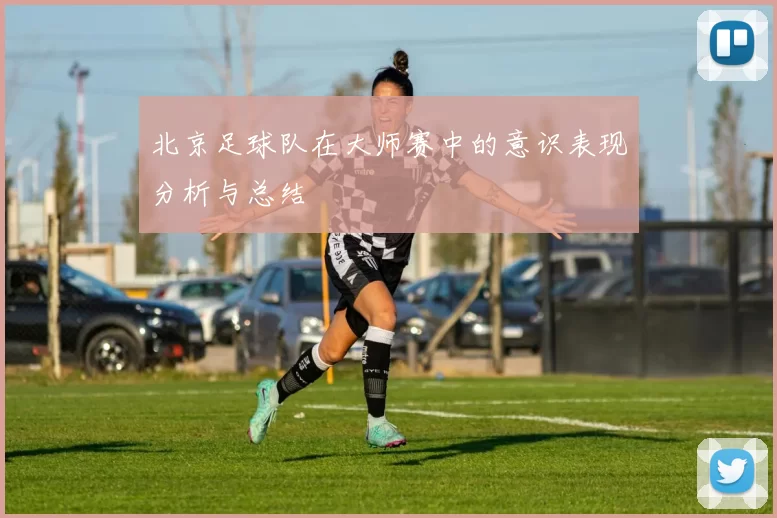北京足球队在大师赛中的意识表现分析与总结