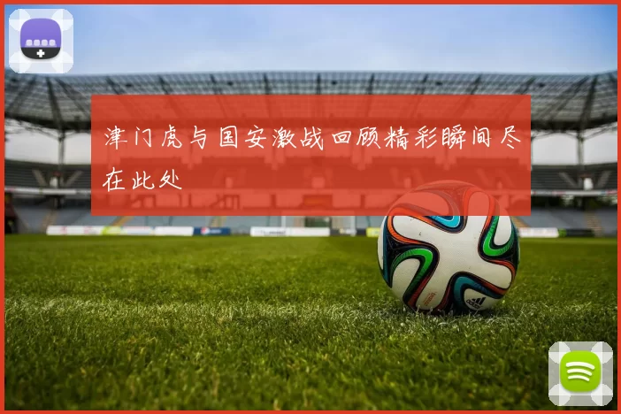 津门虎与国安激战回顾精彩瞬间尽在此处