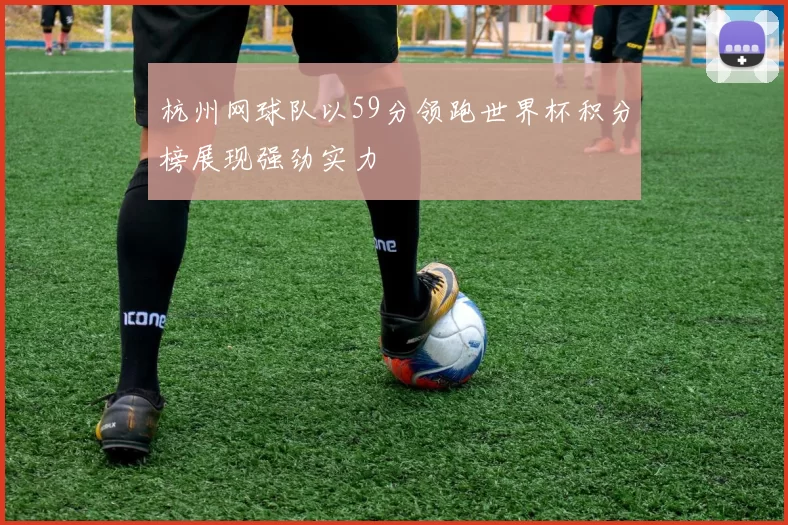 杭州网球队以59分领跑世界杯积分榜展现强劲实力
