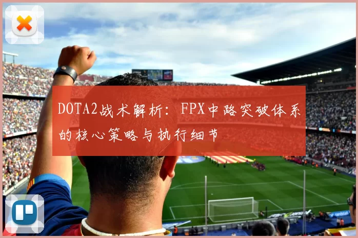 DOTA2战术解析：FPX中路突破体系的核心策略与执行细节