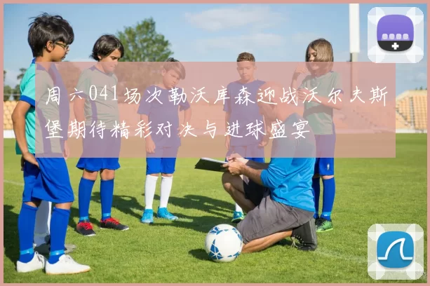 周六041场次勒沃库森迎战沃尔夫斯堡期待精彩对决与进球盛宴