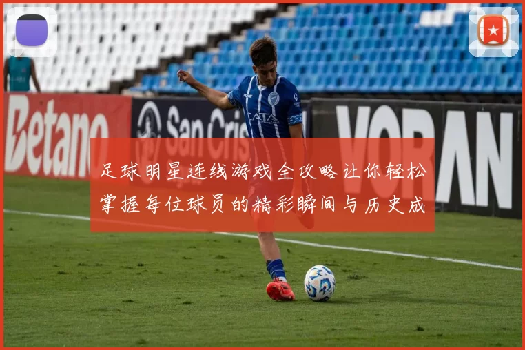 足球明星连线游戏全攻略让你轻松掌握每位球员的精彩瞬间与历史成就