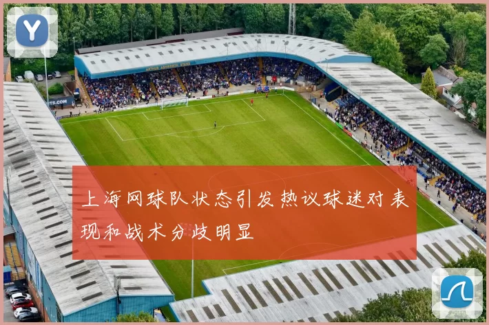 上海网球队状态引发热议球迷对表现和战术分歧明显