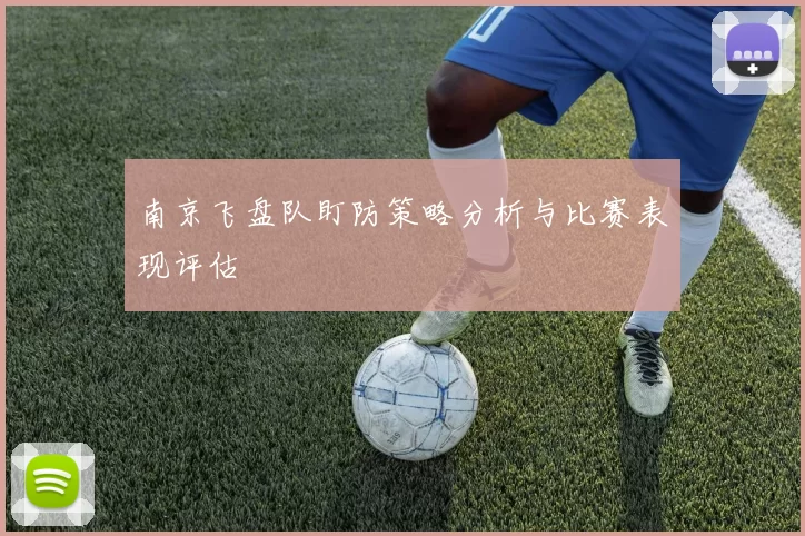 南京飞盘队盯防策略分析与比赛表现评估