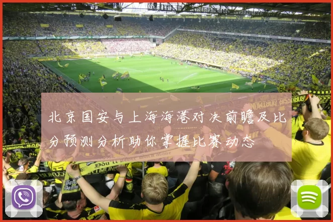北京国安与上海海港对决前瞻及比分预测分析助你掌握比赛动态