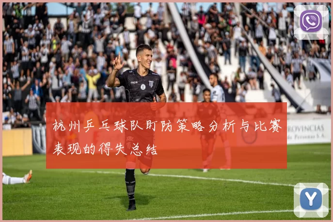 杭州乒乓球队盯防策略分析与比赛表现的得失总结
