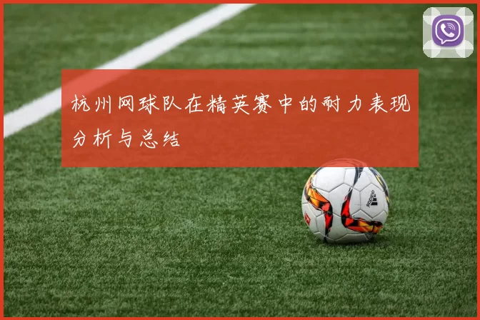 杭州网球队在精英赛中的耐力表现分析与总结