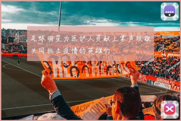 足球明星为医护人员献上掌声致敬共同抗击疫情的英雄们