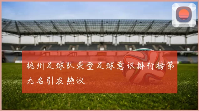 杭州足球队荣登足球意识排行榜第九名引发热议