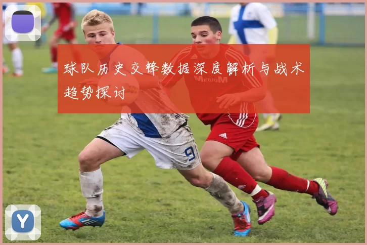 球队历史交锋数据深度解析与战术趋势探讨