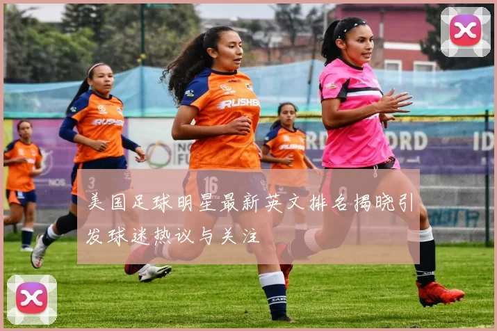 美国足球明星最新英文排名揭晓引发球迷热议与关注